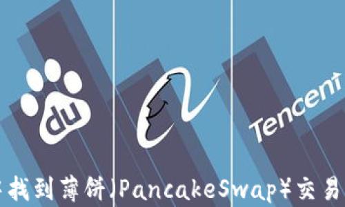 
如何在TP钱包中找到薄饼（PancakeSwap）交易方法及解决方案