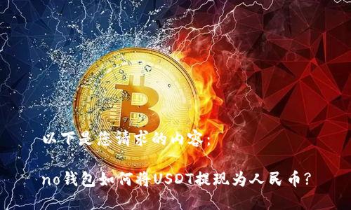 以下是您请求的内容：

no钱包如何将USDT提现为人民币?