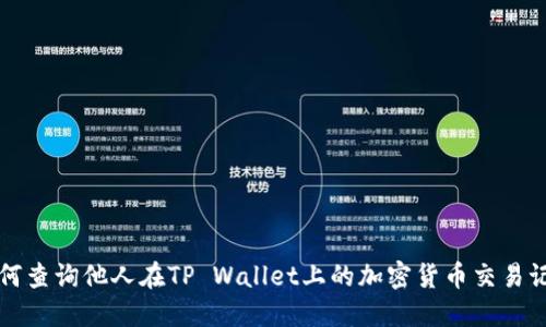 如何查询他人在TP Wallet上的加密货币交易记录