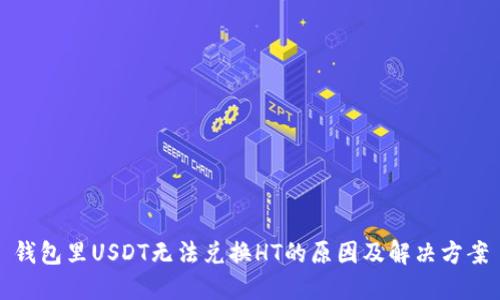 钱包里USDT无法兑换HT的原因及解决方案