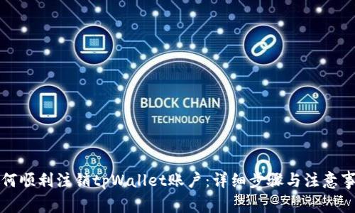 如何顺利注销tpWallet账户：详细步骤与注意事项