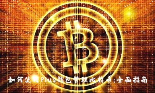 如何使用Plus钱包管理比特币：全面指南