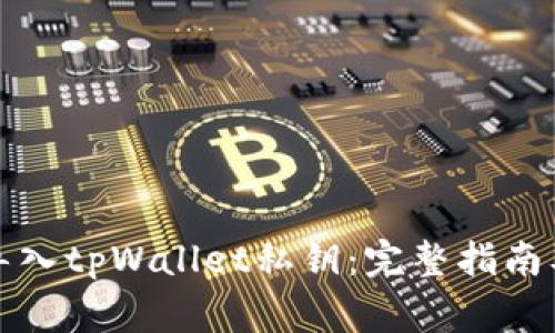 如何安全导入tpWallet私钥：完整指南及注意事项