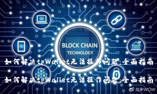 如何解决tpWallet无法操作问题：全面指南

如何解决tpWallet无法操作问题：全面指南