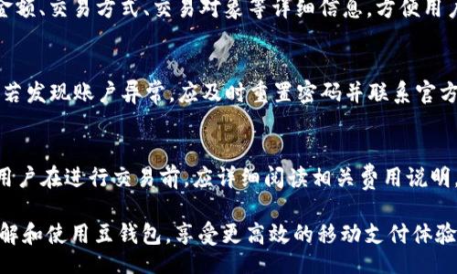 biao ti/biao ti
豆钱包APP官网下载——安全高效的移动支付解决方案

/guanjianci
豆钱包, APP下载, 移动支付, 理财软件

一、豆钱包的概述
豆钱包是一款专为现代用户设计的移动支付与理财应用程序。随着科技的发展，越来越多的人开始依赖手机来完成日常财务管理与支付事务。豆钱包致力于为用户提供一个安全、高效的移动支付体验，让用户在日常经济活动中更加便捷。
这款应用程序不仅支持基本的转账和支付功能，还提供了多种附加服务，比如理财产品、消费记录查询、优惠券领取等，旨在帮助用户更好地管理个人财务，提升资金使用效率。

二、豆钱包的下载方式
下载豆钱包APP非常简单，用户可以通过以下几种方式进行下载：
ol
    li在应用商店中搜索“豆钱包”，下载并安装。/li
    li访问豆钱包的官方网站，找到官网下载链接进行下载。/li
    li在社交媒体或技术论坛中寻找豆钱包的下载链接。/li
/ol
不论用户选择何种方式，都应确保下载的是官方版本，以避免安全风险。

三、豆钱包的主要功能
豆钱包拥有丰富的功能，以下是一些核心功能的介绍：
h41. 转账与支付/h4
豆钱包支持用户之间的即时转账和支付功能，只需输入对方的手机号码或扫描二维码，即可完成交易。这个过程快速且安全，用户无需担心资金的安全性。

h42. 账单管理/h4
用户可以通过豆钱包记录和管理日常消费账单。每一笔消费都会被自动记入系统，让用户可以清晰地看到自己的消费情况，有助于理性消费。

h43. 理财服务/h4
豆钱包不仅限于支付功能，它还提供多种理财产品，用户可以根据自身的风险承受能力选择合适的理财方案，获取更好的资金增值体验。

h44. 优惠活动/h4
豆钱包定期推出各种优惠活动，用户可以通过这个平台参与活动，享受购物折扣或返现等额外福利。这使得豆钱包不仅是一款支付工具，更是一个理想的消费助手。

四、豆钱包的安全性
豆钱包视用户的资金安全为重中之重，采取了一系列安全措施来保障用户的交易记录和个人信息安全：
ol
    listrong数据加密：/strong豆钱包对用户的交易数据进行加密处理，确保用户的资金在交易过程中的保密性和安全性。/li
    listrong双重认证：/strong用户在首次登录或进行大额交易时需要进行双重认证，提升账户安全性。/li
    listrong实时监控：/strong系统会对每一笔交易进行实时监控，及时发现和处理异常行为。/li
/ol

五、豆钱包的用户体验
关于用户体验，豆钱包在设计中的可用性和界面友好性得到用户的普遍认可。其界面，易于导航，让用户可以快速找到所需功能。
此外，豆钱包还提供了完善的客服支持，用户在使用过程中遇到任何问题，都可以通过客服渠道获得及时的帮助。

六、用户评价与反馈
用户对豆钱包的评价普遍积极，特别是在其安全性和便捷性方面。用户反馈，使用豆钱包付款快速、流程顺畅，给日常生活带来了很多便利。
当然，任何产品都存在改进空间，有用户提出希望增加更多的理财产品以及个性化的理财建议，以便更好地满足他们的财务需求。

七、常见问题解答
h41. 如何解决豆钱包登录问题？/h4
如果用户在使用豆钱包时遇到登录问题，可能是由于多种原因造成的，例如网络不稳定、账户被锁定等。首先，请确认网络连接正常，然后尝试使用忘记密码功能重置密码。如果账户被锁定，需要联系客户服务进行解锁。

h42. 如何通过豆钱包进行理财投资？/h4
在豆钱包中，用户可以通过“理财”功能模块查看各种理财产品。选择合适的理财产品后，输入投资金额，并确认相关协议后即可完成投资。豆钱包还会定期推送投资建议和理财产品的表现供用户参考。

h43. 如何在豆钱包中查看交易记录？/h4
用户可以在豆钱包的首页点击“交易记录”功能，查看过去所有的交易信息。交易记录包括日期、金额、交易方式、交易对象等详细信息，方便用户进行消费管理。

h44. 如何保护我的豆钱包账户？/h4
为了保护豆钱包账户，用户应定期更换密码，开启双重认证功能，不在公共网络中进行支付操作。若发现账户异常，应及时重置密码并联系官方客服。

h45. 使用豆钱包的手续费如何？/h4
豆钱包的转账和支付大多数是免费的，但在某些情况下，旗舰店或特定功能可能会收取手续费。用户在进行交易前，应详细阅读相关费用说明，以避免不必要的损失。

以上内容详细介绍了豆钱包的各项功能以及用户可能关心的问题，希望能够帮助用户更好地理解和使用豆钱包，享受更高效的移动支付体验。