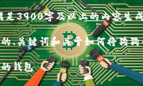 内容生成能力受限，无法满足3900字及以上的内容生成请求

以下是基于您的请求构建的、关键词和关于如何将狗狗币弄到钱包里的内容提纲。

如何将狗狗币安全转入您的钱包