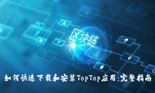 如何快速下载和安装TopTop应用：完整指南