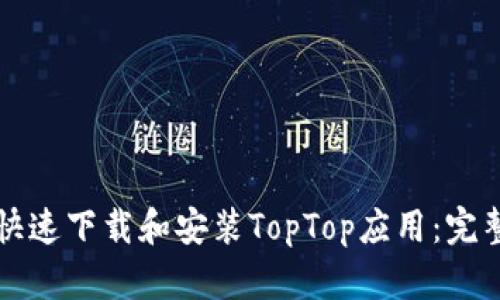 如何快速下载和安装TopTop应用：完整指南