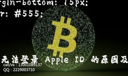 style
  h3 {
    margin-top: 20px;
    color: #333;
  }
  p {
    line-height: 1.6;
    margin-bottom: 15px;
    color: #555;
  }
/style

苹果手机无法登录 Apple ID 的原因及解决办法