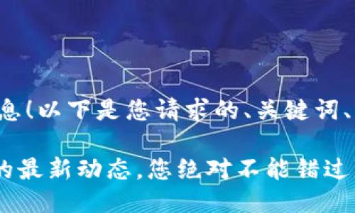 很高兴为您提供相关信息！以下是您请求的、关键词、详细介绍以及相关问题。

雷达钱包和XRP瑞波币的最新动态，您绝对不能错过!