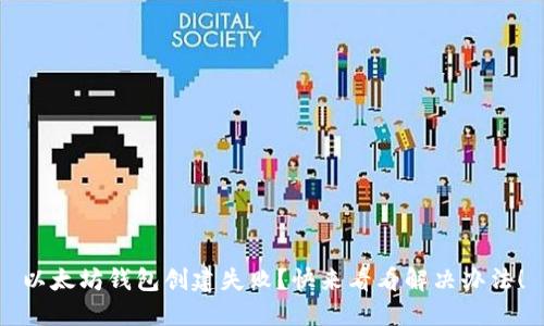 以太坊钱包创建失败？快来看看解决办法！