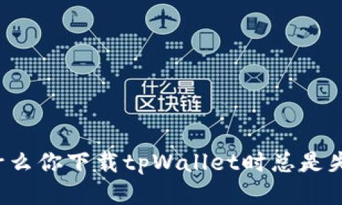 为什么你下载tpWallet时总是失败？