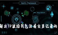 怎么解决TP波场钱包没有交易记录的问题？
