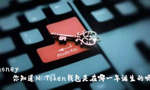 money
    你知道M Token钱包是在哪一年诞生的吗？