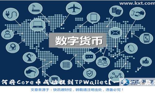 如何将Core币成功提到TPWallet？一步一步教你！