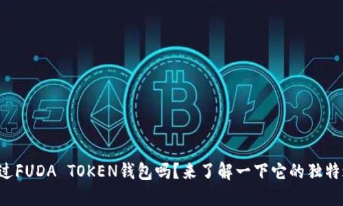 你听说过FUDA TOKEN钱包吗？来了解一下它的独特之处吧！