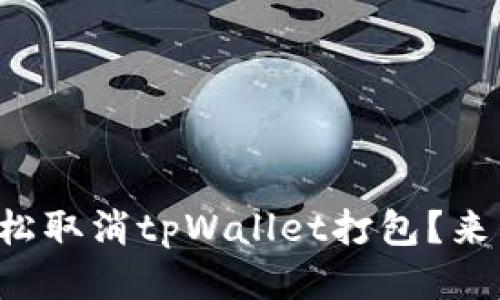 如何轻松取消tpWallet打包？来看看吧！