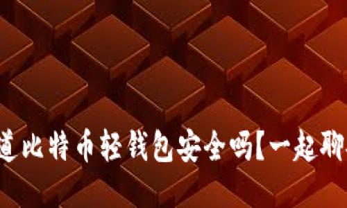 你知道比特币轻钱包安全吗？一起聊聊吧！