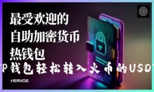 ziaoti如何通过TP钱包轻松转入火币的USDT？一步一步教你！