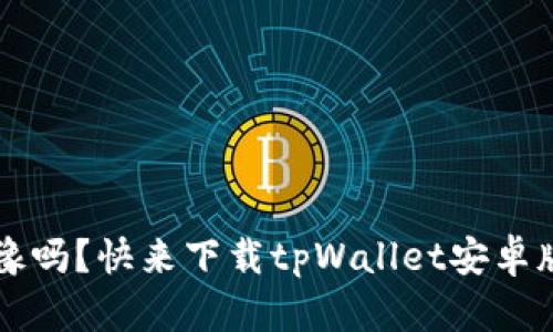 你还在犹豫吗？快来下载tpWallet安卓版1.7.2吧！