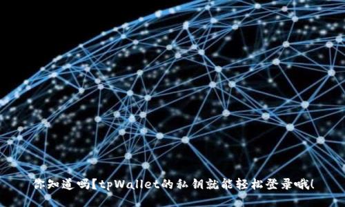 你知道吗？tpWallet的私钥就能轻松登录哦！