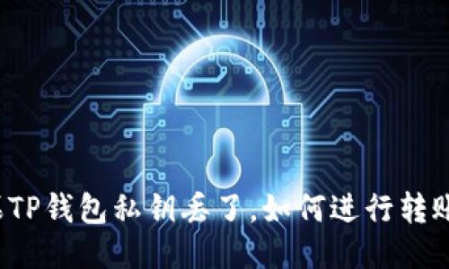 如果TP钱包私钥丢了，如何进行转账呢？