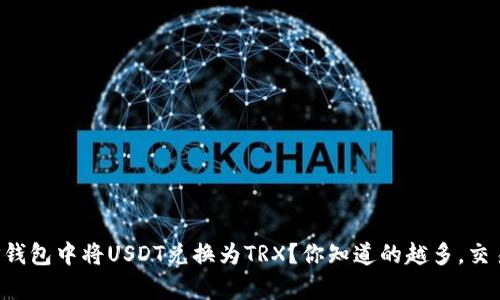 如何在TP钱包中将USDT兑换为TRX？你知道的越多，交易越简单！