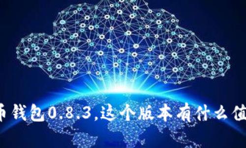 深入了解比特币钱包0.8.3，这个版本有什么值得期待的功能？