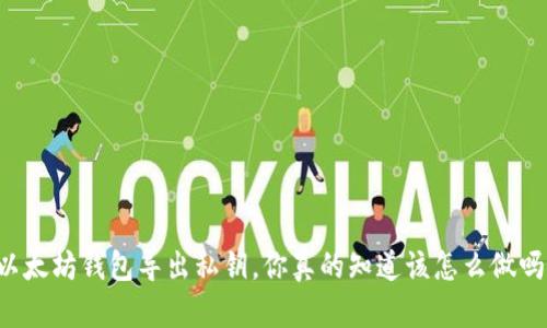 以太坊钱包导出私钥，你真的知道该怎么做吗？