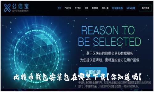 比特币钱包安装包在哪里下载？你知道吗？
