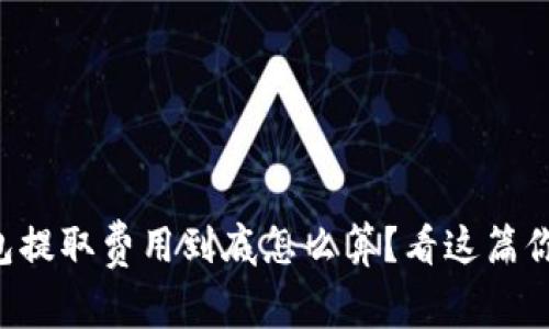 比特币钱包提取费用到底怎么算？看这篇你就明白了！