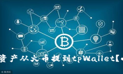 :如何顺利将数字资产从火币提到tpWallet？小白用户快速指南