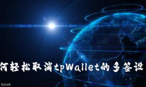 如何轻松取消tpWallet的多签设置？