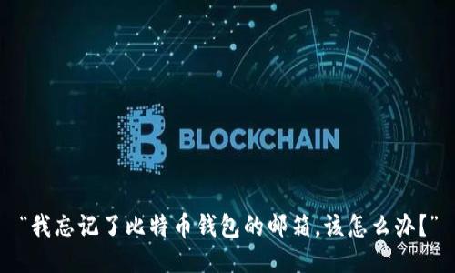 “我忘记了比特币钱包的邮箱，该怎么办？”