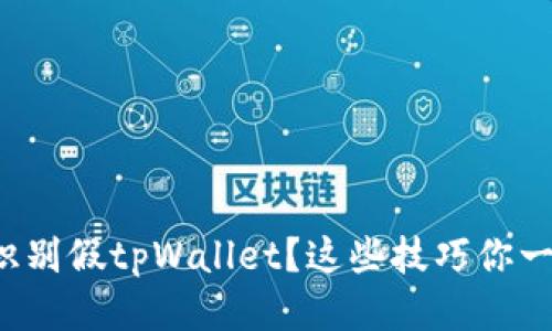 如何快速识别假tpWallet？这些技巧你一定要知道！
