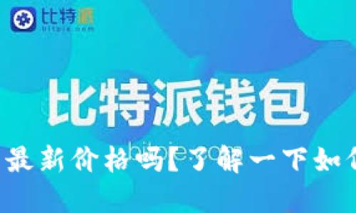 想知道比特币的最新价格吗？了解一下如何获取实时数据！
