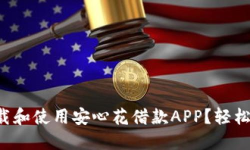 如何快速下载和使用安心花借款APP？轻松借款不再难！