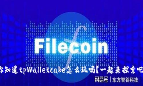 你知道tpWalletcake怎么玩吗？一起来探索吧！