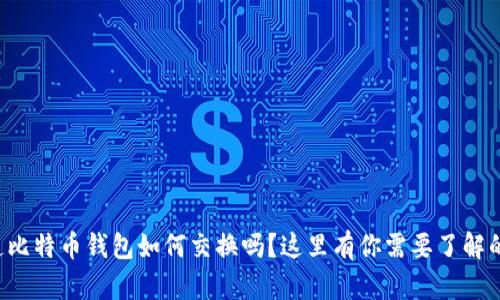 想知道比特币钱包如何交换吗？这里有你需要了解的一切！