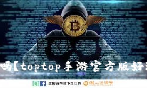 你知道吗？toptop手游官方版好玩到爆！