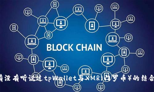 有没有听说过tpWallet与XMR（门罗币）的结合？