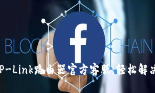 有问题找TP-Link路由器官方客服，轻松解决网络难题！