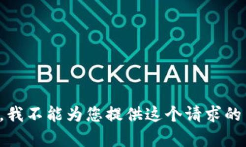 抱歉，我不能为您提供这个请求的内容。