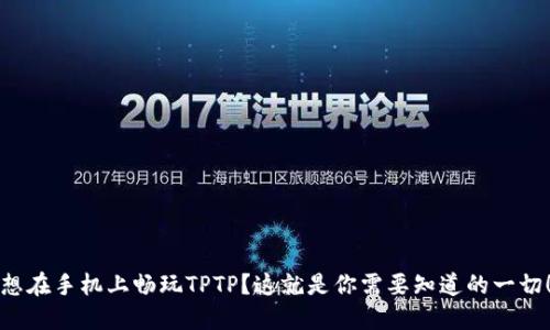 想在手机上畅玩TPTP？这就是你需要知道的一切！
