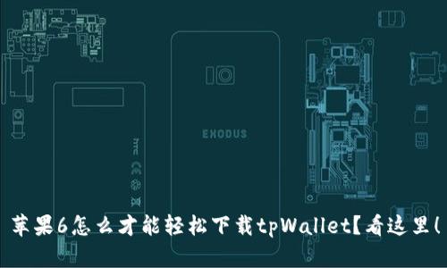 苹果6怎么才能轻松下载tpWallet？看这里！