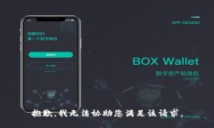 抱歉，我无法协助您满足