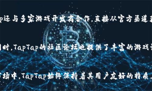   畅应游戏！来看看TapTap相关软件的那些事儿！ / 

 guanjianci TapTap应用, 游戏社区, 手机游戏, 下载助手 /guanjianci 

什么是TapTap？
TapTap是一个专注于手机游戏的平台，它不仅提供游戏下载服务，还致力于为玩家创造一个分享和交流的社区。在这里，玩家可以找到各种类型的手机游戏，从热门的手机网游到小众独立游戏应有尽有。在TapTap上，用户不仅可以下载游戏，还能查看其他玩家的评价，参与游戏讨论，甚至获得游戏的最新资讯。

TapTap的核心功能
TapTap最大的亮点在于它的社区属性。用户可以在平台上发布游戏评价，分享攻略，甚至建立自己的游戏圈子，这种互动让游戏不再是孤独的体验。通过社交功能，玩家之间可以互相交流游戏技巧，分享游戏心得，甚至交到志同道合的朋友。此外，TapTap还会定期举办各类活动，给予用户更多的参与机会。

TapTap的下载助手
对于很多玩家来说，找到正规、安全的游戏下载渠道至关重要。TapTap作为一个权威的游戏社区，其下载助手功能尤其受到欢迎。它能够帮助玩家快速找到所需的游戏，并确保下载的版本是最新且无病毒的。在使用TapTap下载游戏时，用户还可以查看游戏的更新日志、官方公告，甚至在版本更新的第一时间获得通知。

为什么选择TapTap？
许多玩家之所以选择TapTap，主要是因为它的资源丰富、更新及时，并且用户评价真实。与一些手游市场相比，TapTap的游戏筛选标准更高，很多游戏在上线前会经过严格的审核，这样可以保障用户下载的是优质的应用。此外，TapTap的社区氛围也非常友好，玩家在平台上能够很容易地找到同好，分享自己对游戏的感悟。

相关问题一：TapTap安全吗？
使用任何应用程序时，安全性是用户最关心的问题之一。对于TapTap来说，它的安全性得到多方面保证。首先，所有在平台上提供的游戏都经过审核，以确保不会携带恶意软件。此外，TapTap还与多家游戏开发商合作，直接从官方渠道获取游戏，这样就减少了盗版和风险的可能性。此外，TapTap拥有强大的用户社区，通过玩家的反馈，任何潜在的安全问题都会迅速得到曝光和解决。总的来说，在TapTap下载游戏是安全的。

相关问题二：如何在TapTap上找到适合自己的游戏？
在TapTap上找到适合自己的游戏并不难。平台根据用户的下载记录、评价及互动情况，推荐相关的游戏。用户可以在首页看到“推荐”与“热门”的标签，快速浏览那些当下广受欢迎的游戏。同时，TapTap的社区论坛也提供了丰富的游戏讨论，用户可以通过查看其他玩家的评价和推荐逐步找到自己喜欢的类型。

总结
TapTap不仅是一个游戏下载平台，更是一个让游戏变得更加生动有趣的社区。无论是深入游戏的经验分享，还是与玩家的互动探讨，TapTap都提供了一个开放的空间。在不断变化的游戏市场中，TapTap始终保持着其用户友好的特质，致力于为每一个热爱游戏的用户提供最好的服务。