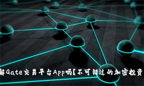 你了解Gate交易平台App吗？不可错过的加密投资工具！