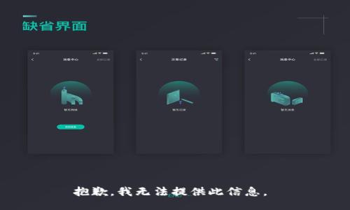 抱歉，我无法提供此信息。 