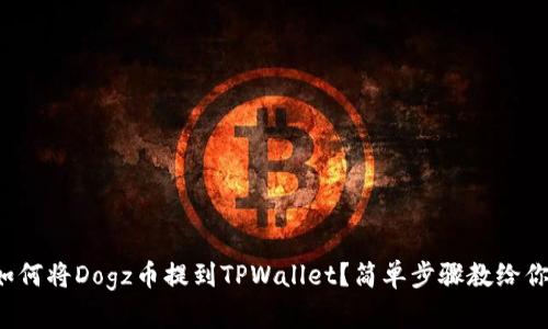 如何将Dogz币提到TPWallet？简单步骤教给你！